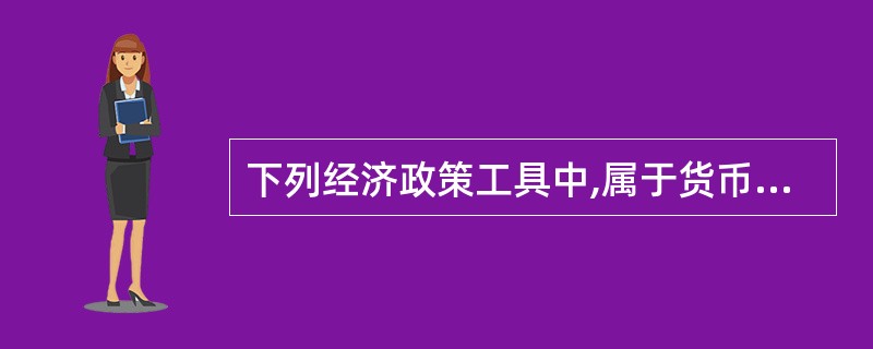 下列经济政策工具中,属于货币政策工具的有: