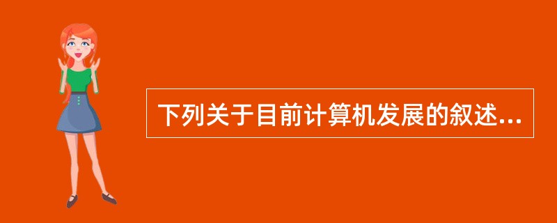 下列关于目前计算机发展的叙述中,错误的是: