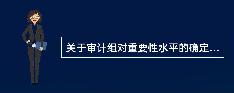 关于审计组对重要性水平的确定,下列说法中正确的有: