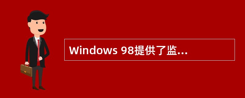 Windows 98提供了监视系统工作状况的多种系统工具。在下列系统工具中,可以