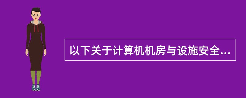 以下关于计算机机房与设施安全管理的要求,______是不正确的。