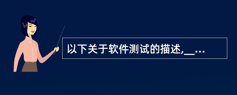 以下关于软件测试的描述,______是正确的。