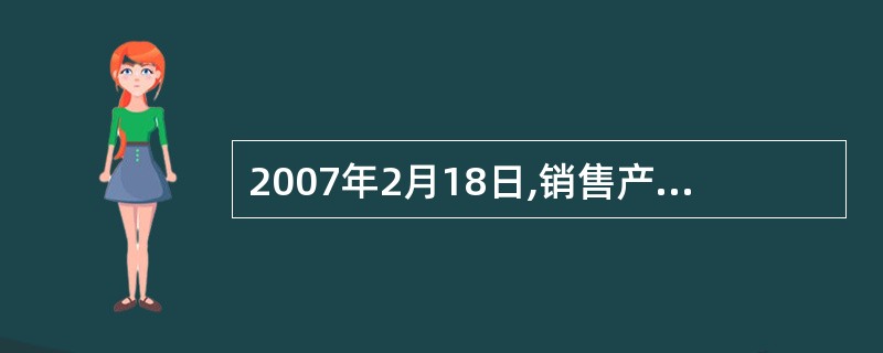 2007年2月18日,销售产品给某小规模纳税企业时,应编制的会计分录是: