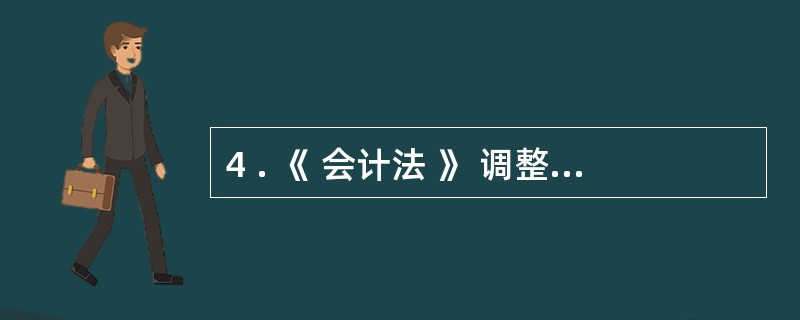 4 . 《 会计法 》 调整国家机关 、 社会团体 、 公司 、 企业 、 事业