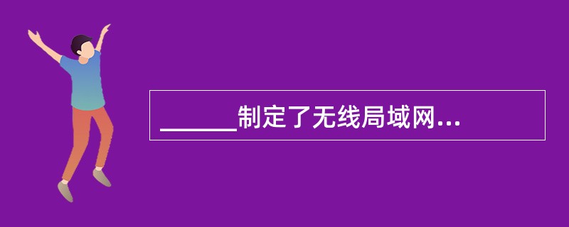 ______制定了无线局域网访问控制方法与物理层规范。