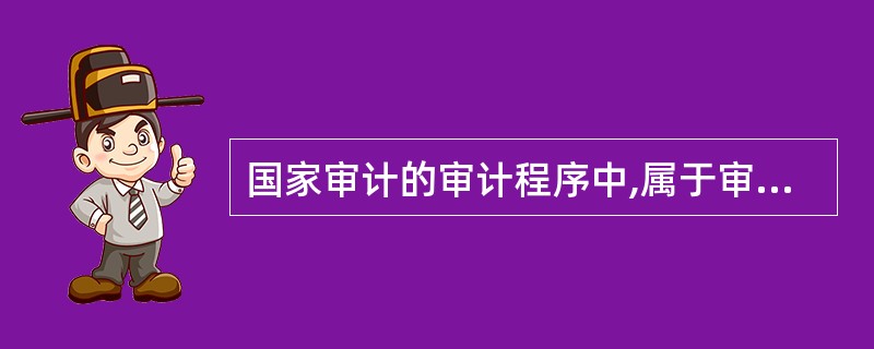 国家审计的审计程序中,属于审计准备阶段的工作有: