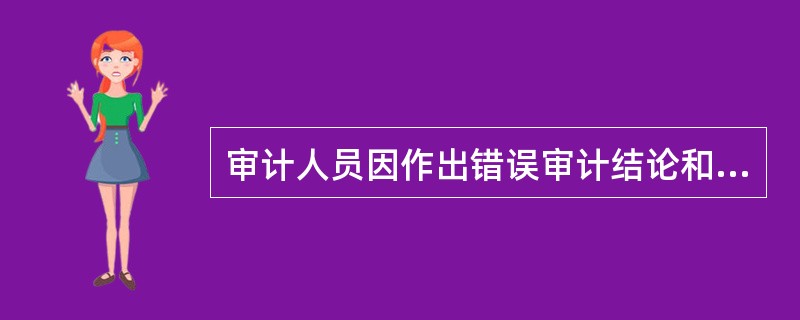 审计人员因作出错误审计结论和表达错误审计意见,从而导致审计组织和审计人员承担法律