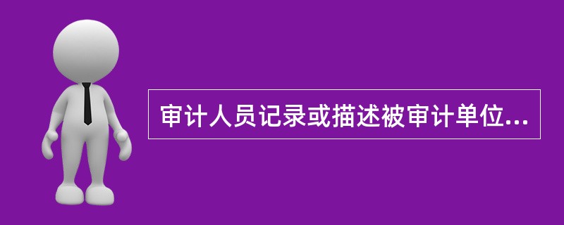 审计人员记录或描述被审计单位内部控制的方法有。