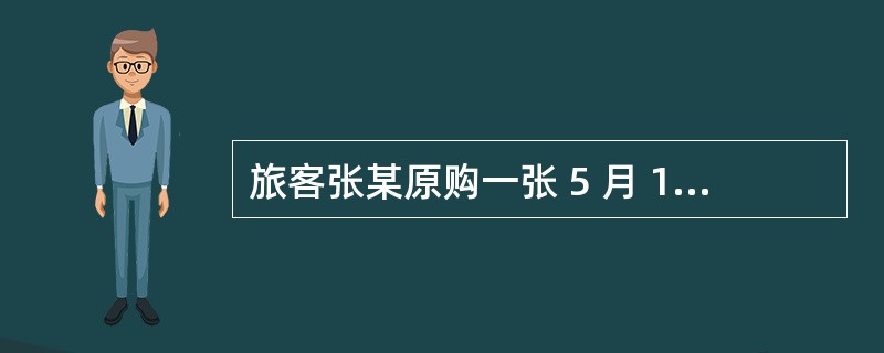 旅客张某原购一张 5 月 10 日 BJS£­SHA 客票,票价 1080.00