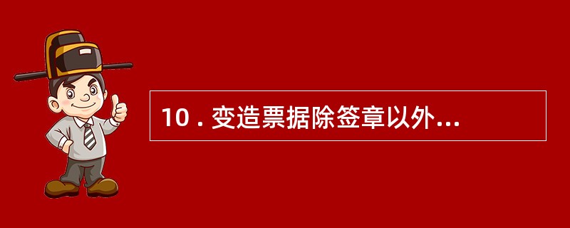 10 . 变造票据除签章以外记载事项的 , 在变造之前签章的人 , 对原记载事项