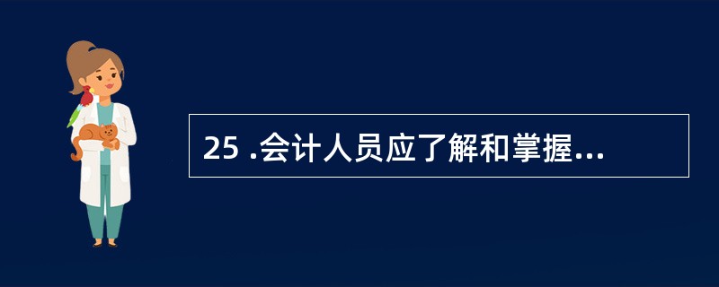 25 .会计人员应了解和掌握《会计法 》 、国家统一的会计制度及与会计相关的法律