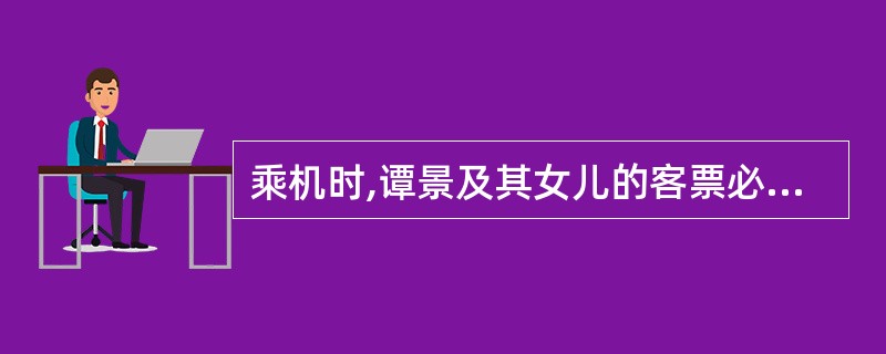 乘机时,谭景及其女儿的客票必须包括( )。