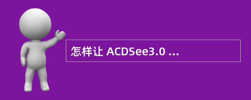 怎样让 ACDSee3.0 播放 AVI 和 MPG 格式的动态影像文件? -