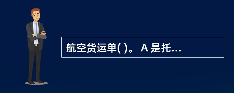 航空货运单( )。 A 是托运人与承运人之间缔结的货物运输契约合同 B.不可用于