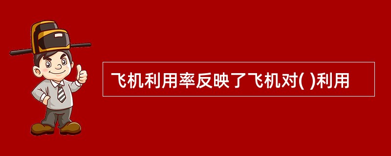飞机利用率反映了飞机对( )利用