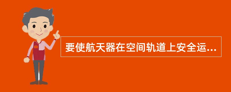 要使航天器在空间轨道上安全运行,除必要速度外,运行高度通常在多少以上?