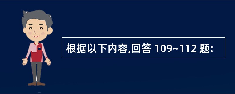 根据以下内容,回答 109~112 题: