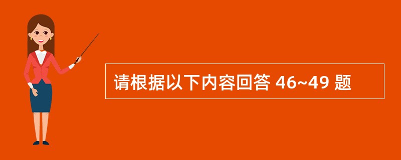 请根据以下内容回答 46~49 题
