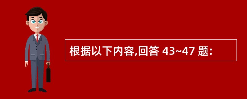 根据以下内容,回答 43~47 题: