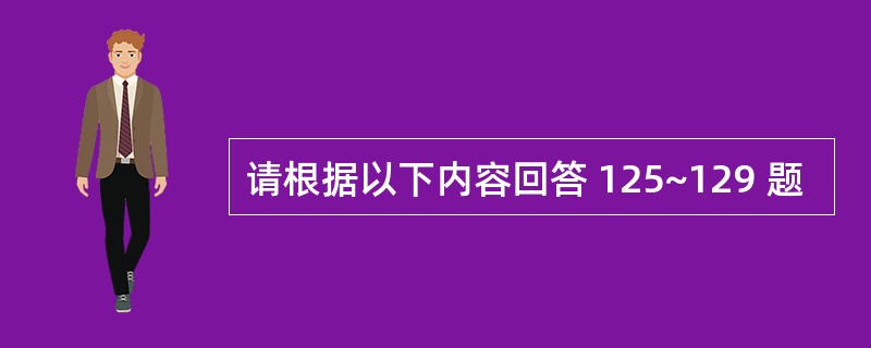 请根据以下内容回答 125~129 题