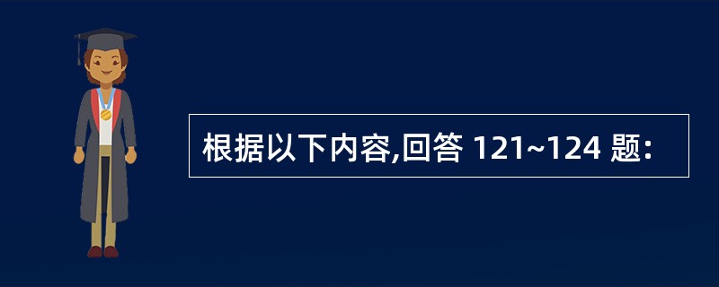 根据以下内容,回答 121~124 题: