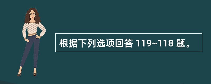 根据下列选项回答 119~118 题。