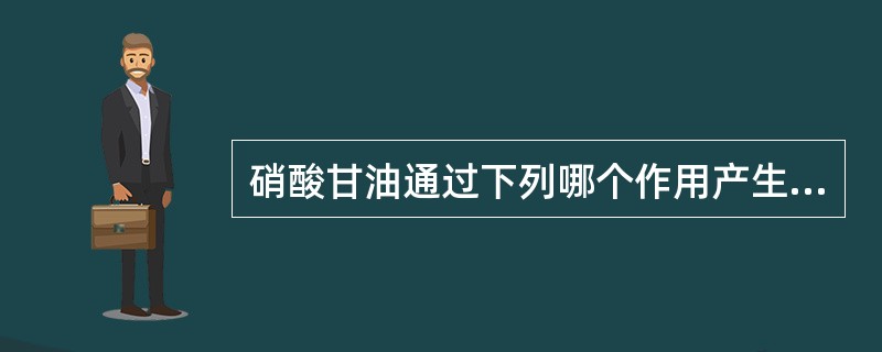 硝酸甘油通过下列哪个作用产生抗心绞痛效应?( )。