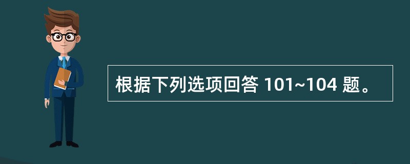 根据下列选项回答 101~104 题。