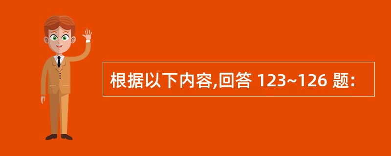 根据以下内容,回答 123~126 题: