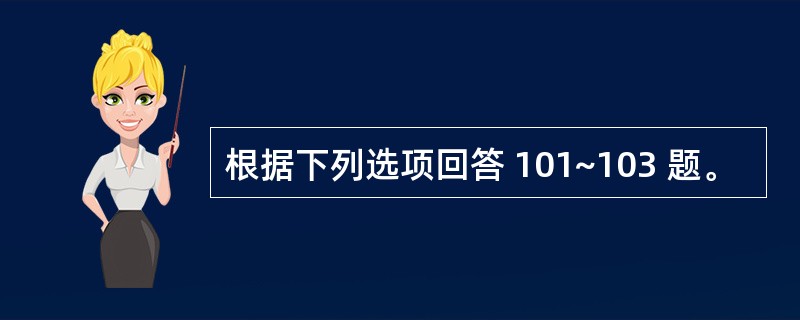 根据下列选项回答 101~103 题。