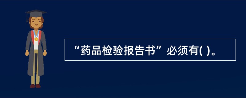 “药品检验报告书”必须有( )。