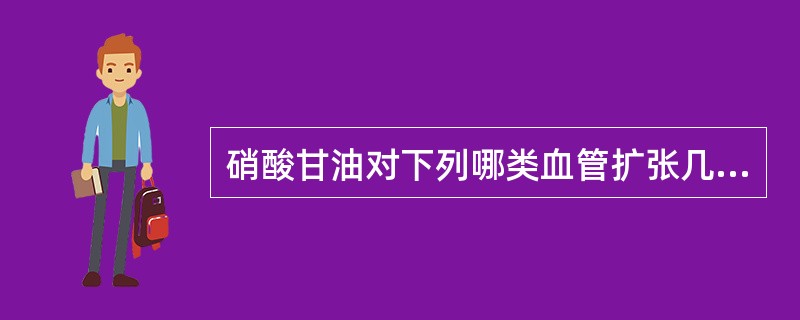 硝酸甘油对下列哪类血管扩张几乎没有作用( )。