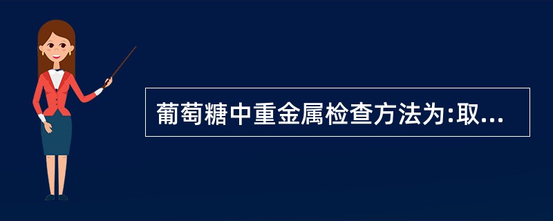 葡萄糖中重金属检查方法为:取本品适量,加水23ml溶解后,加醋酸缓冲溶液(pH3