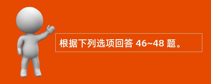 根据下列选项回答 46~48 题。
