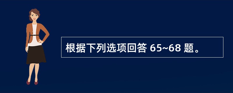 根据下列选项回答 65~68 题。