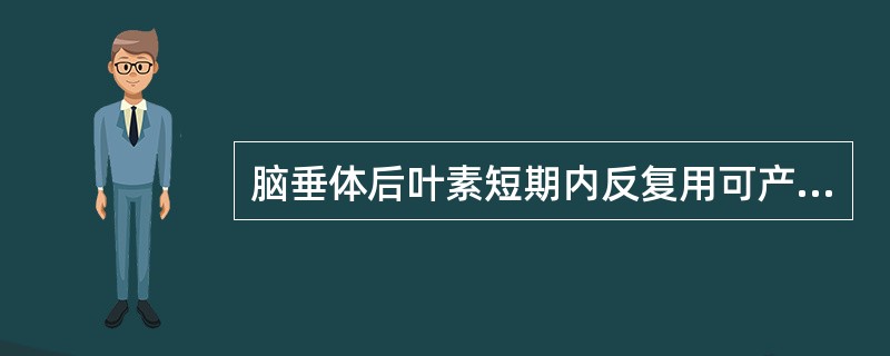 脑垂体后叶素短期内反复用可产生( )。