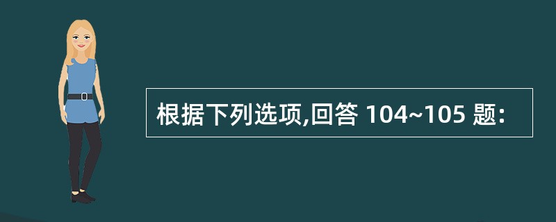 根据下列选项,回答 104~105 题: