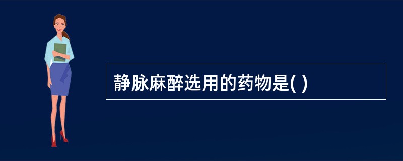 静脉麻醉选用的药物是( )