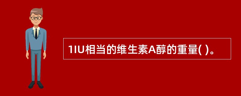 1IU相当的维生素A醇的重量( )。