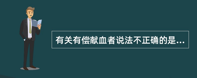 有关有偿献血者说法不正确的是A、为了获得报酬而献血B、频繁献血,利于自己的健康C