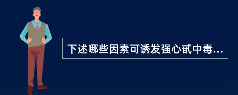 下述哪些因素可诱发强心甙中毒( )。