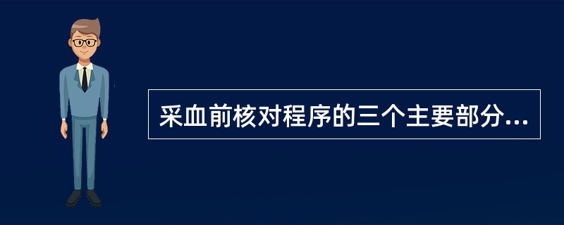 采血前核对程序的三个主要部分是A、采血前需核对献血者基本信息及体检合格证;观察面