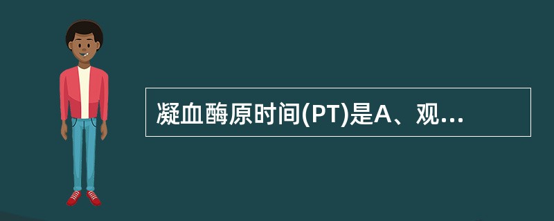 凝血酶原时间(PT)是A、观察血液凝固所需要的时间即凝血酶原时间B、观察血清凝固