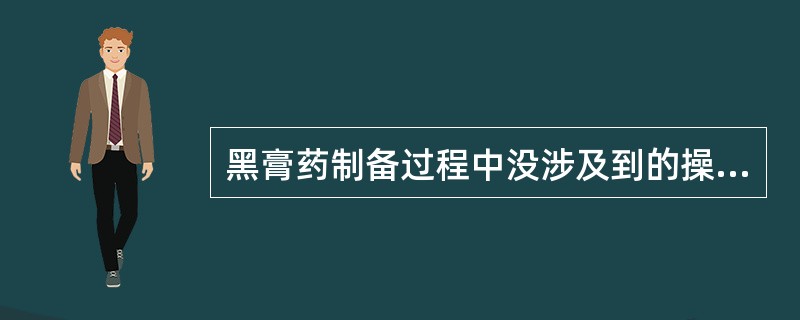 黑膏药制备过程中没涉及到的操作是A、去火毒B、炼油C、下丹成膏D、炸料E、收丹