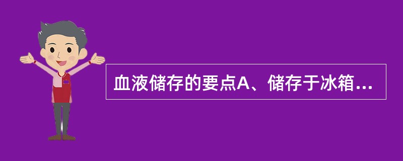 血液储存的要点A、储存于冰箱B、£«2℃£­£«8℃范围内,适宜温度4±2℃C、
