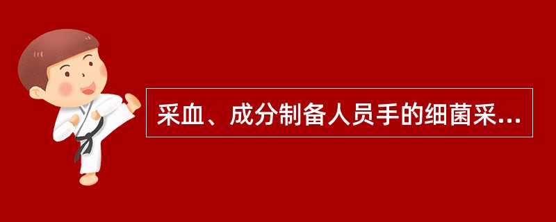 采血、成分制备人员手的细菌采样时间A、采血人员在接触献血者前、从事采血活动前采样