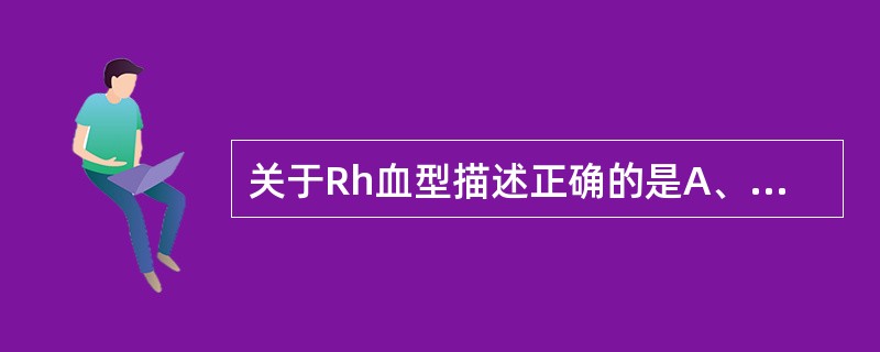 关于Rh血型描述正确的是A、是红细胞血型中最复杂的一个血型系统B、以恒河猴(Rh