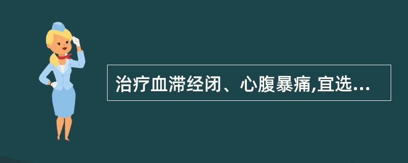 治疗血滞经闭、心腹暴痛,宜选用( )。A、麝香B、牛黄C、苏合香D、冰片E、石菖