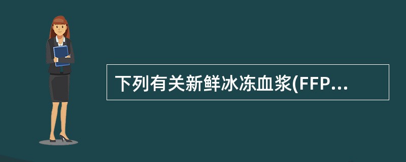 下列有关新鲜冰冻血浆(FFP)输注的说法不正确的是A、FFP应放置在室温下,使之