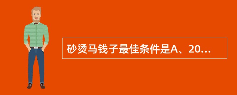 砂烫马钱子最佳条件是A、200℃~250℃,3~4分钟B、200℃~250℃,5